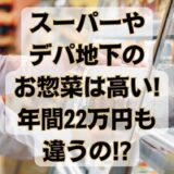 スーパーやデパ地下のお惣菜は高い｜年間22万円も違うの!?
